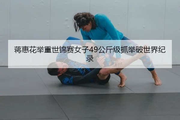 蒋惠花举重世锦赛女子49公斤级抓举破世界纪录